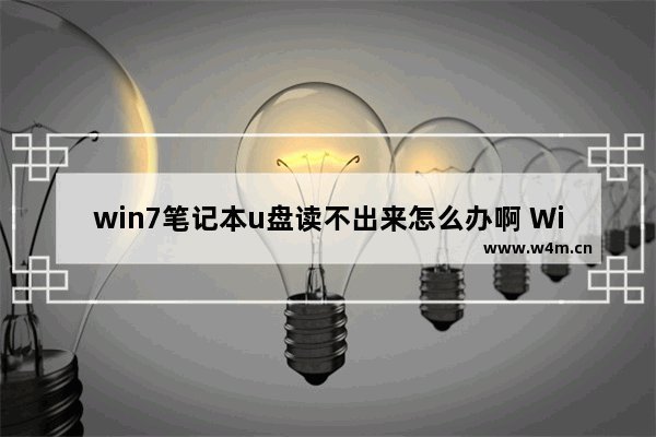 win7笔记本u盘读不出来怎么办啊 Win7笔记本无法识别U盘怎么办