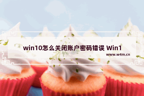 win10怎么关闭账户密码错误 Win10如何取消账户密码错误提示？