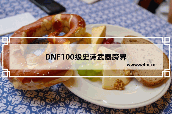 DNF100级史诗武器跨界