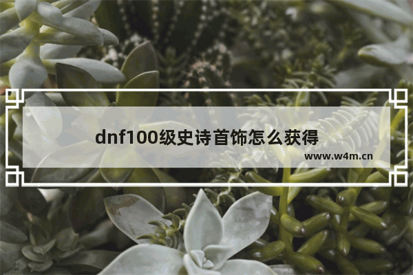 dnf100级史诗首饰怎么获得