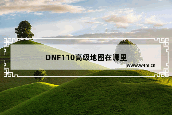 DNF110高级地图在哪里