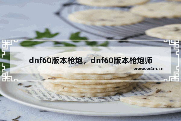 dnf60版本枪炮，dnf60版本枪炮师刷图加点