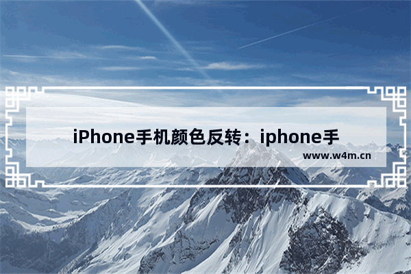 iPhone手机颜色反转：iphone手机颜色反转怎么打开