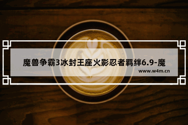 魔兽争霸3冰封王座火影忍者羁绊6.9-魔兽争霸3冰封王座火影忍者羁绊6.9隐藏