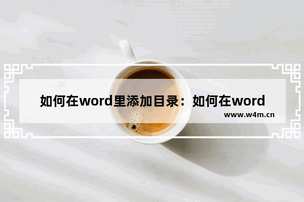 如何在word里添加目录：如何在word里添加目录页码