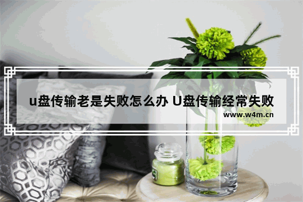 u盘传输老是失败怎么办 U盘传输经常失败怎么办？