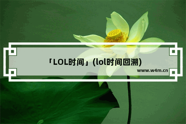 「LOL时间」(lol时间回溯)