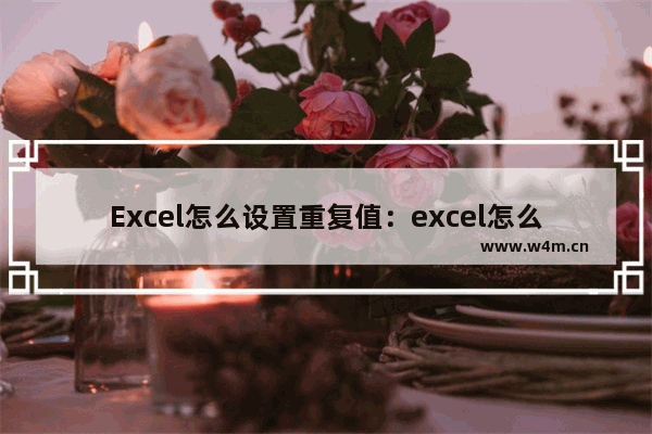 Excel怎么设置重复值：excel怎么设置重复值显示颜色