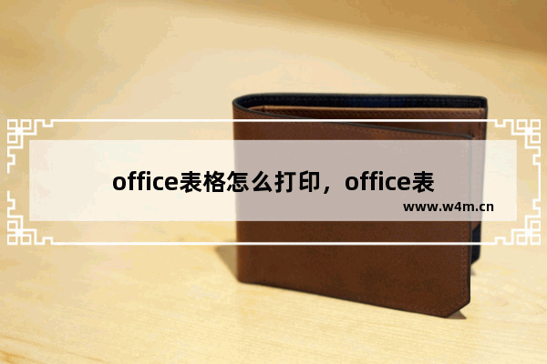 office表格怎么打印，office表格怎么打印在A4纸