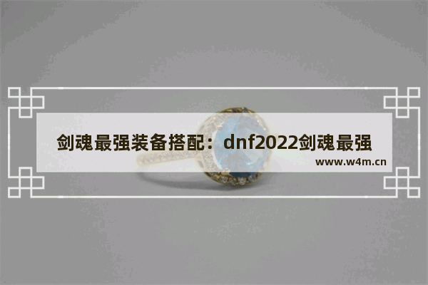 剑魂最强装备搭配：dnf2022剑魂最强装备搭配