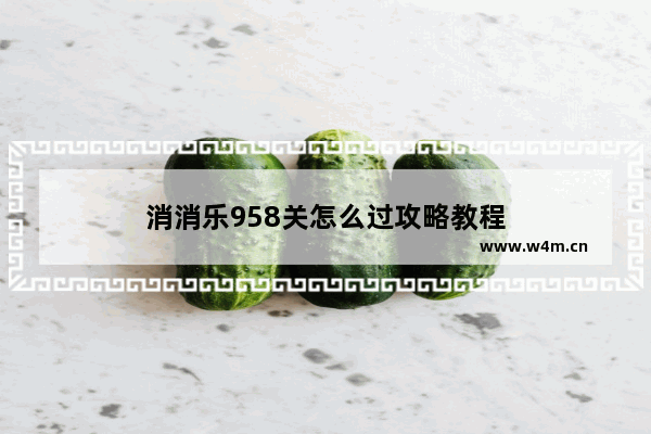 消消乐958关怎么过攻略教程