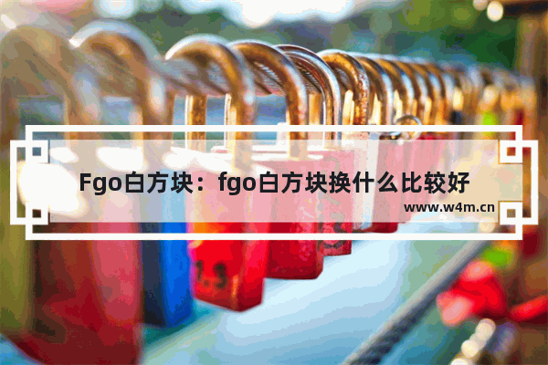 Fgo白方块：fgo白方块换什么比较好