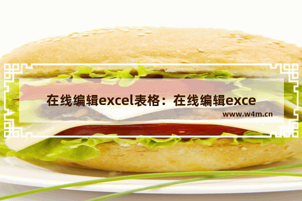 在线编辑excel表格：在线编辑excel表格怎么弄wps