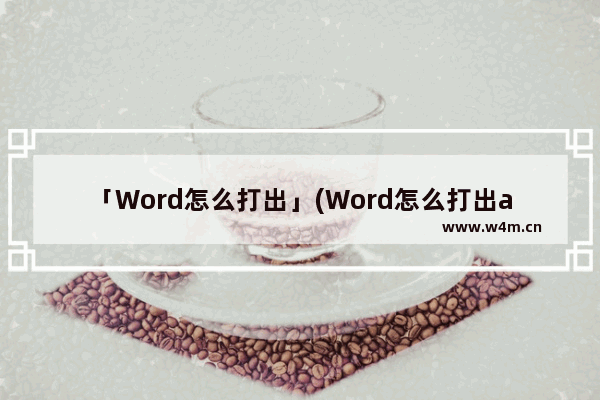 「Word怎么打出」(Word怎么打出a)