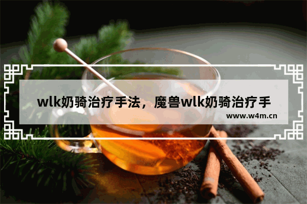 wlk奶骑治疗手法，魔兽wlk奶骑治疗手法