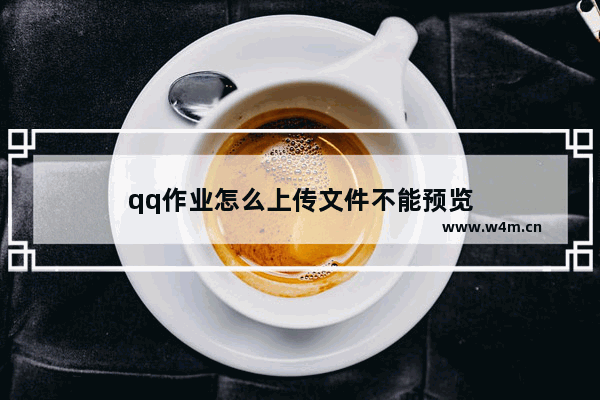 qq作业怎么上传文件不能预览