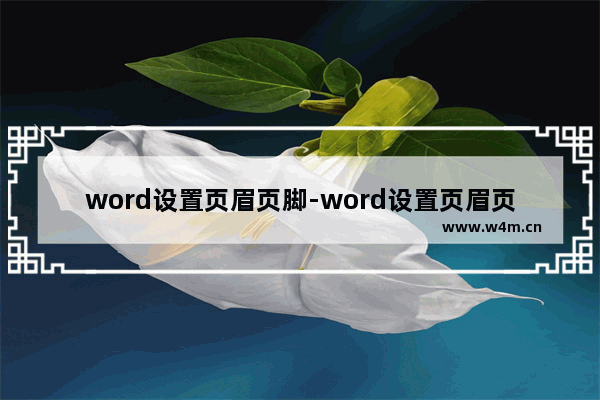 word设置页眉页脚-word设置页眉页脚的步骤