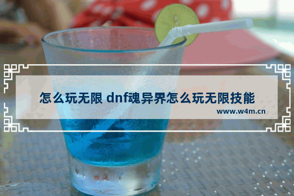 怎么玩无限 dnf魂异界怎么玩无限技能