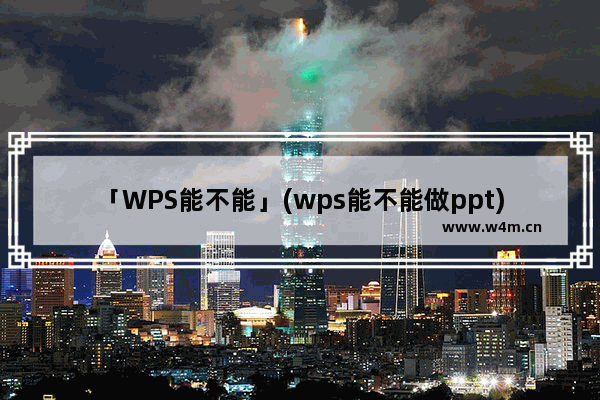 「WPS能不能」(wps能不能做ppt)