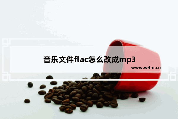 音乐文件flac怎么改成mp3