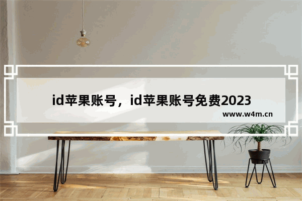 id苹果账号，id苹果账号免费2023