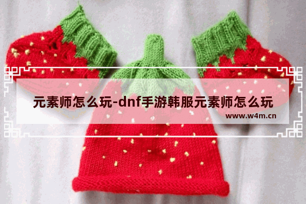 元素师怎么玩-dnf手游韩服元素师怎么玩