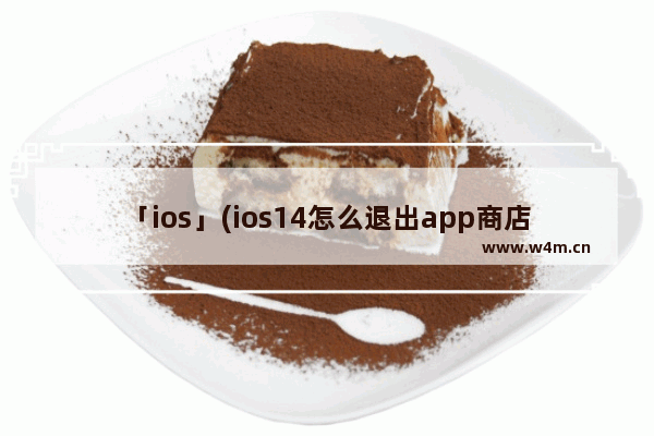 「ios」(ios14怎么退出app商店账号)