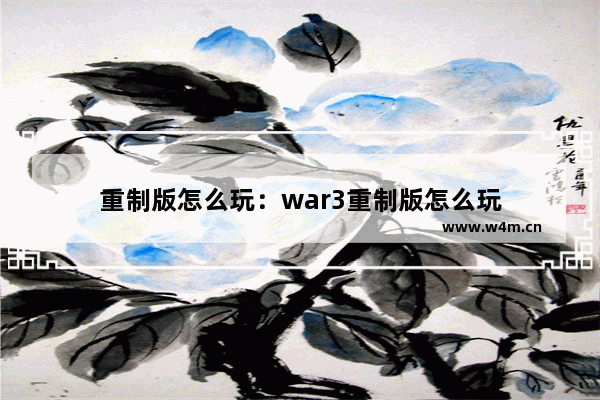 重制版怎么玩：war3重制版怎么玩