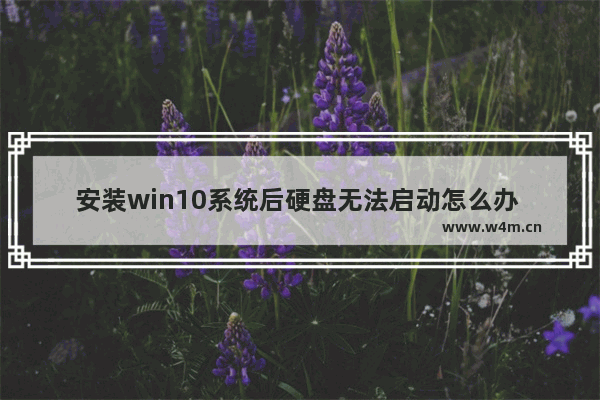 安装win10系统后硬盘无法启动怎么办 win10安装后硬盘无法启动怎么办