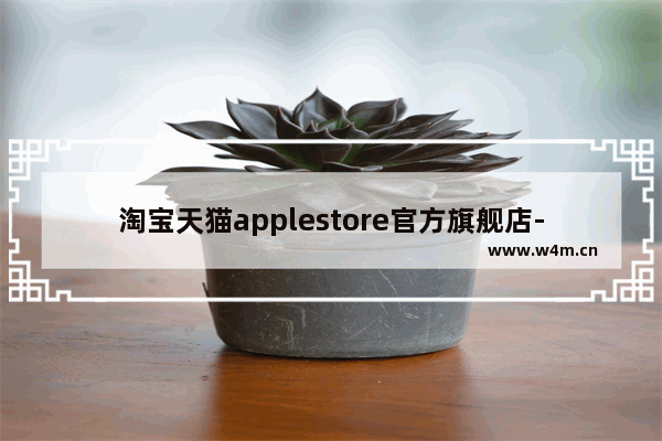 淘宝天猫applestore官方旗舰店-淘宝天猫applestore官方旗舰店关闭了?