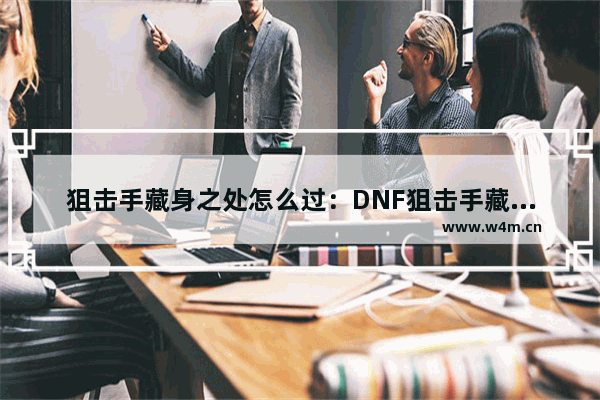 狙击手藏身之处怎么过：DNF狙击手藏身之处怎么过