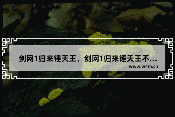 剑网1归来锤天王，剑网1归来锤天王不加身法