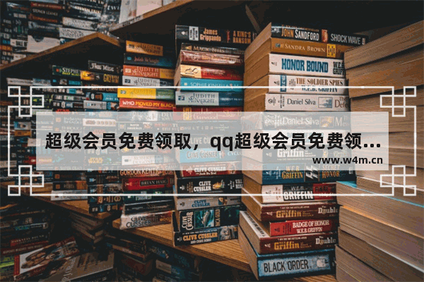 超级会员免费领取，qq超级会员免费领取网站