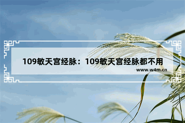 109敏天宫经脉：109敏天宫经脉都不用点