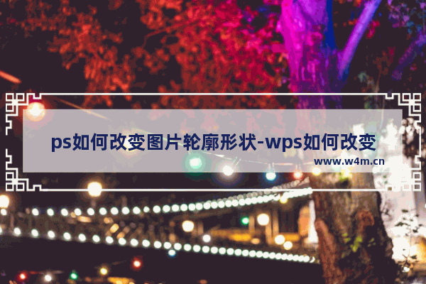 ps如何改变图片轮廓形状-wps如何改变图片轮廓形状