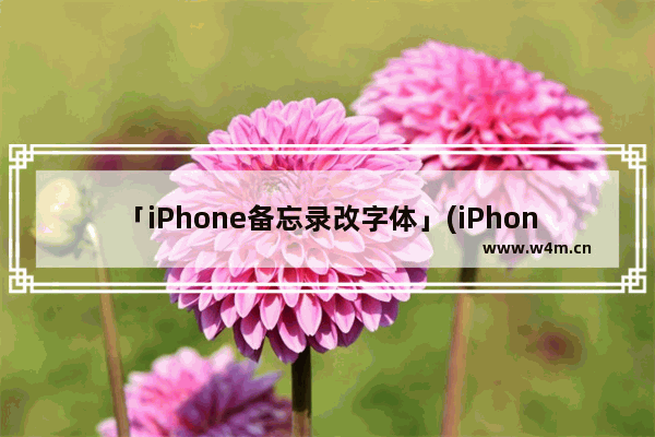 「iPhone备忘录改字体」(iPhone备忘录改字体颜色)