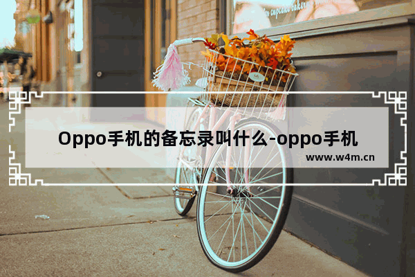 Oppo手机的备忘录叫什么-oppo手机的备忘录叫什么名字