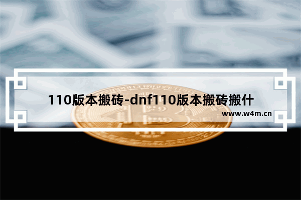 110版本搬砖-dnf110版本搬砖搬什么材料