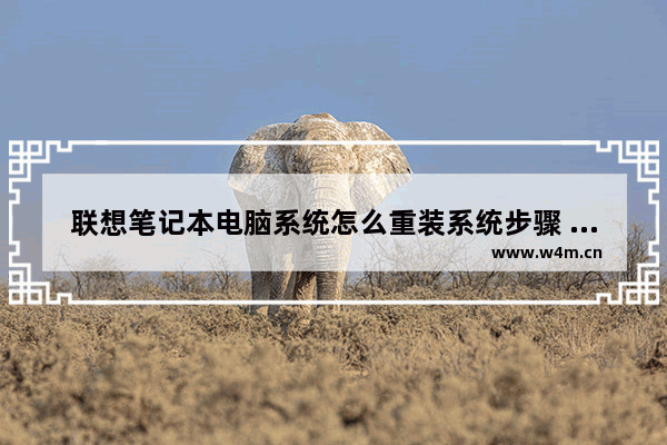 联想笔记本电脑系统怎么重装系统步骤 联想笔记本电脑重装系统详解