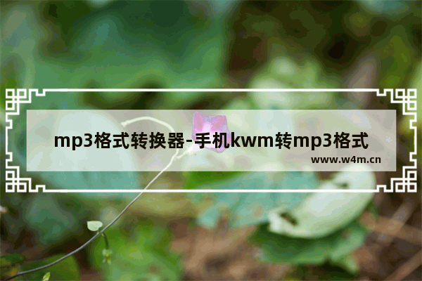 mp3格式转换器-手机kwm转mp3格式转换器免费网站