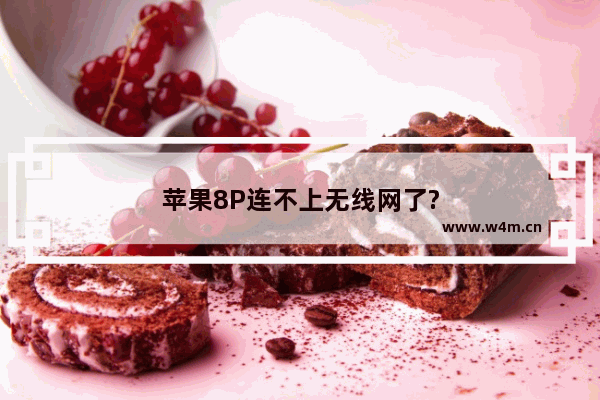 苹果8P连不上无线网了?