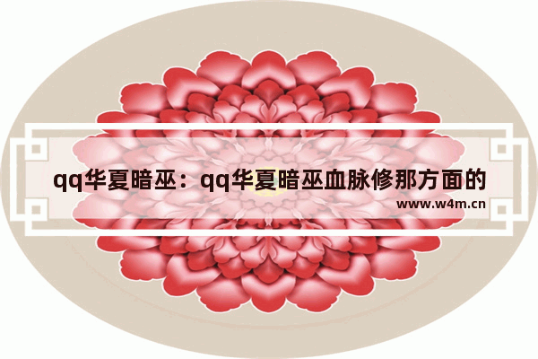 qq华夏暗巫：qq华夏暗巫血脉修那方面的好