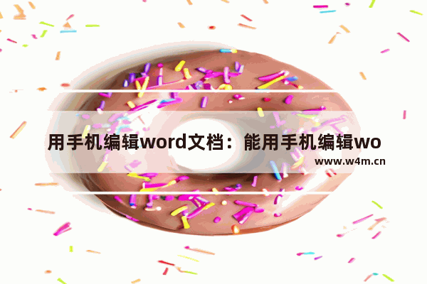 用手机编辑word文档：能用手机编辑word文档的软件