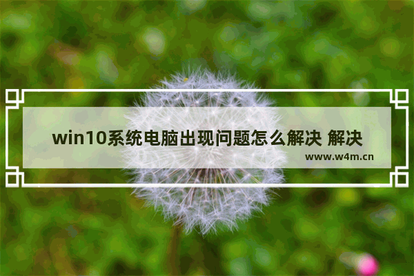 win10系统电脑出现问题怎么解决 解决win10电脑故障的方法