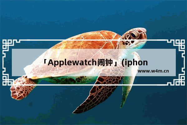 「Applewatch闹钟」(iphone和applewatch闹钟同步)