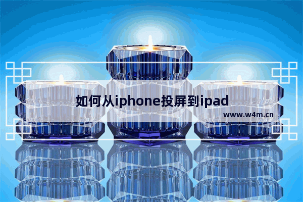 如何从iphone投屏到ipad