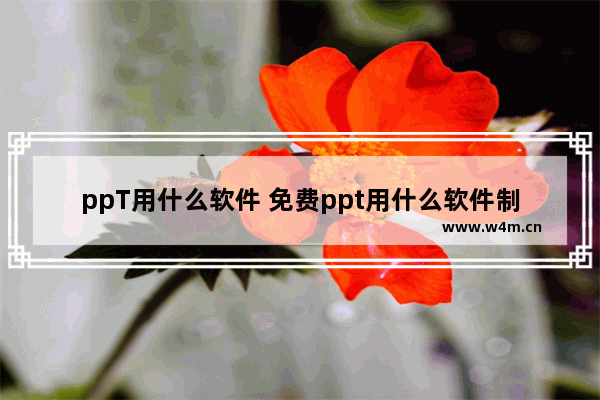 ppT用什么软件 免费ppt用什么软件制作