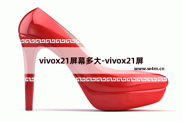 vivox21屏幕多大-vivox21屏幕多大尺寸大小