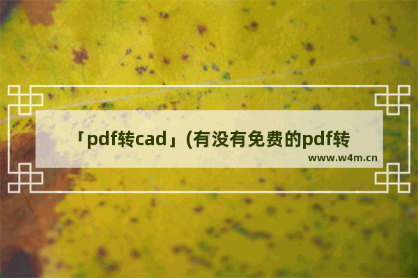 「pdf转cad」(有没有免费的pdf转CAD)