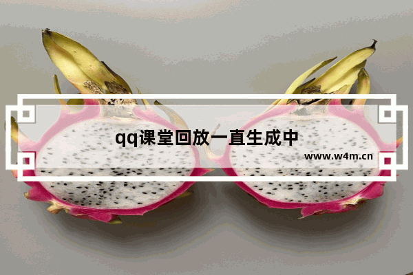 qq课堂回放一直生成中